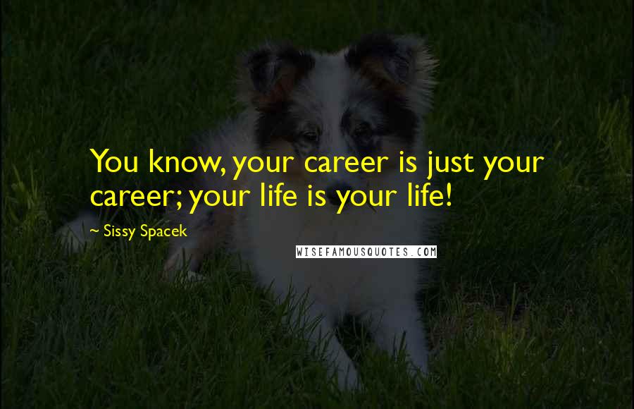 Sissy Spacek Quotes: You know, your career is just your career; your life is your life!