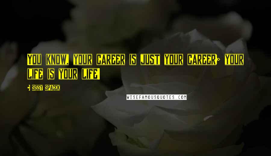 Sissy Spacek Quotes: You know, your career is just your career; your life is your life!