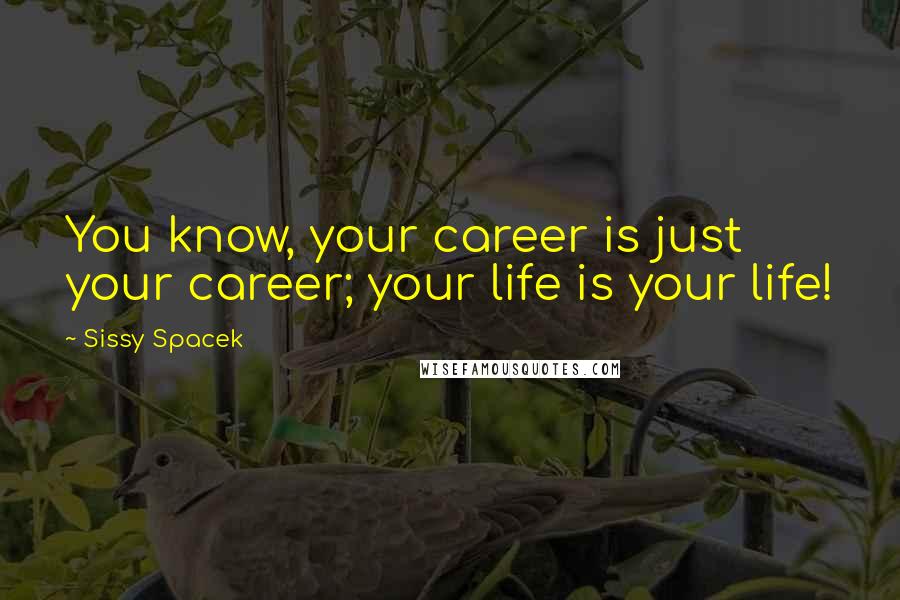 Sissy Spacek Quotes: You know, your career is just your career; your life is your life!