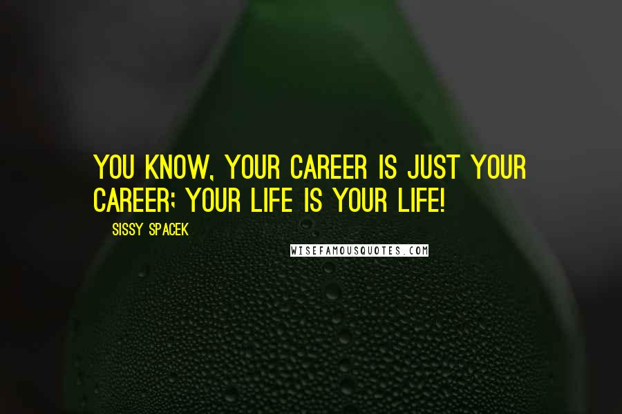 Sissy Spacek Quotes: You know, your career is just your career; your life is your life!