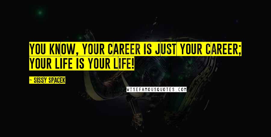 Sissy Spacek Quotes: You know, your career is just your career; your life is your life!