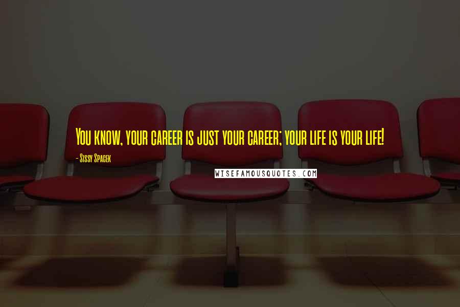 Sissy Spacek Quotes: You know, your career is just your career; your life is your life!
