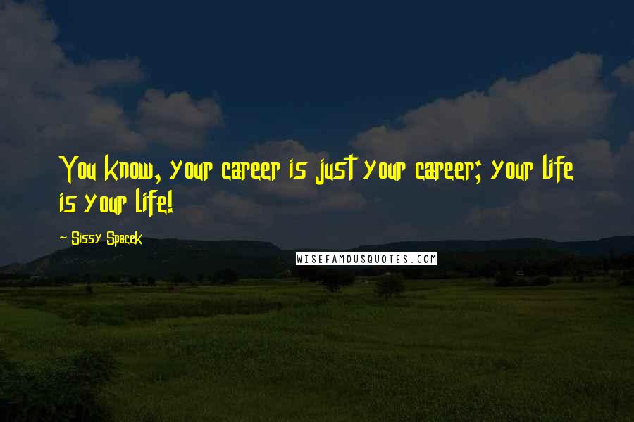 Sissy Spacek Quotes: You know, your career is just your career; your life is your life!