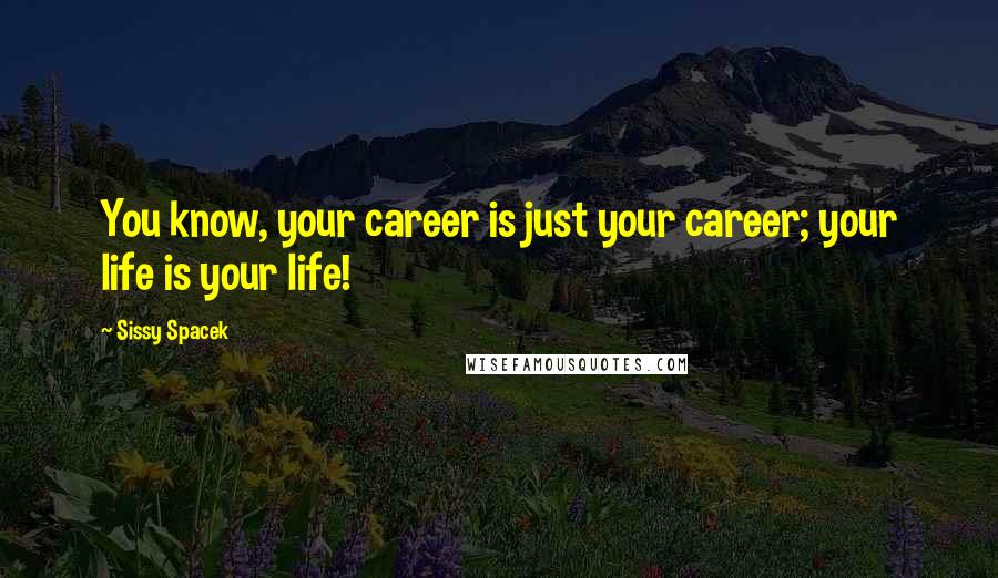 Sissy Spacek Quotes: You know, your career is just your career; your life is your life!