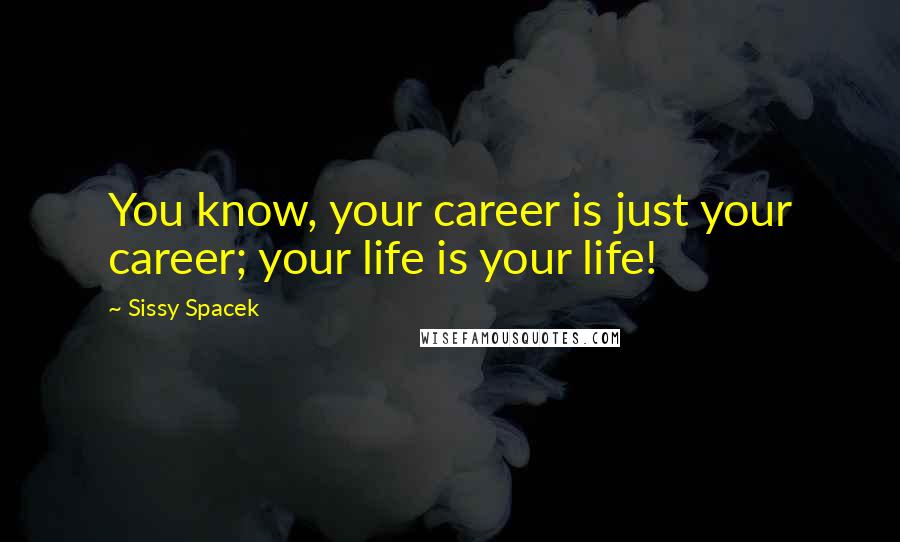 Sissy Spacek Quotes: You know, your career is just your career; your life is your life!