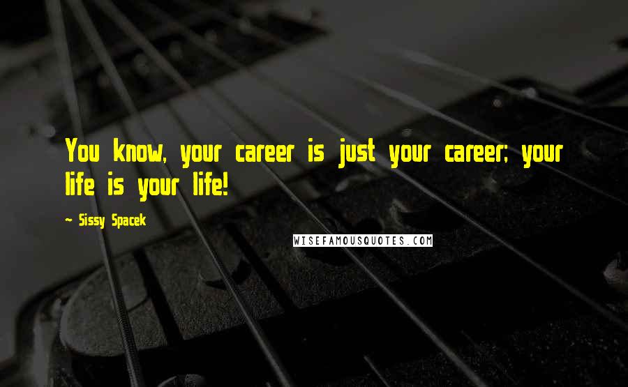 Sissy Spacek Quotes: You know, your career is just your career; your life is your life!