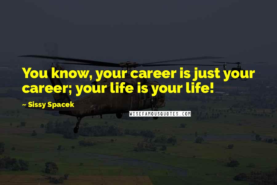 Sissy Spacek Quotes: You know, your career is just your career; your life is your life!