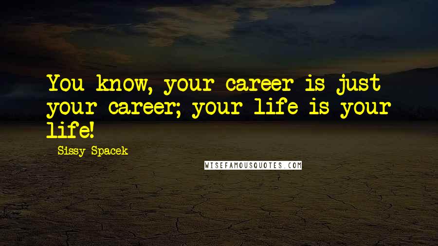 Sissy Spacek Quotes: You know, your career is just your career; your life is your life!