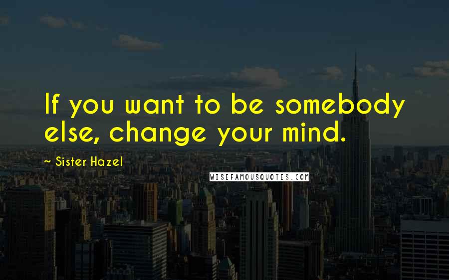 Sister Hazel Quotes: If you want to be somebody else, change your mind.