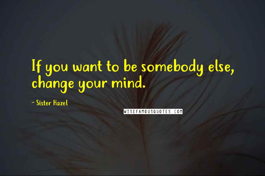 Sister Hazel Quotes: If you want to be somebody else, change your mind.