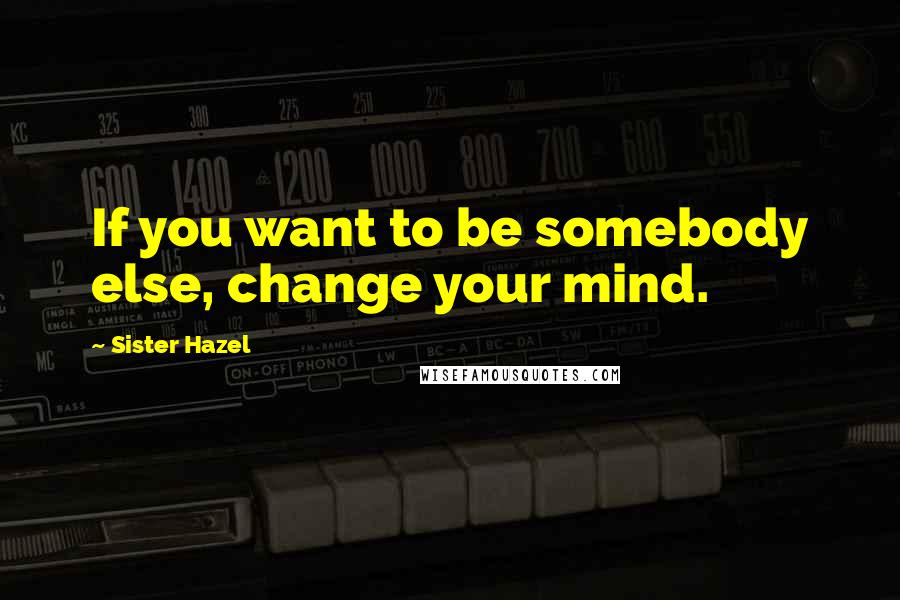 Sister Hazel Quotes: If you want to be somebody else, change your mind.