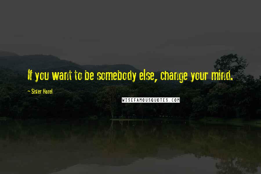 Sister Hazel Quotes: If you want to be somebody else, change your mind.