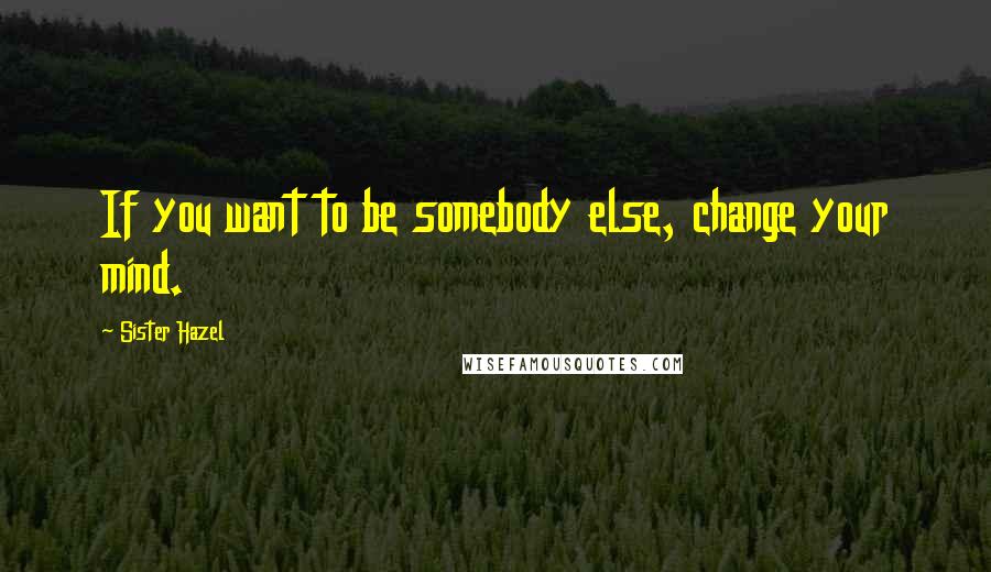 Sister Hazel Quotes: If you want to be somebody else, change your mind.