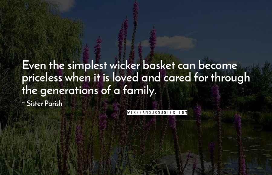 Sister Parish Quotes: Even the simplest wicker basket can become priceless when it is loved and cared for through the generations of a family.