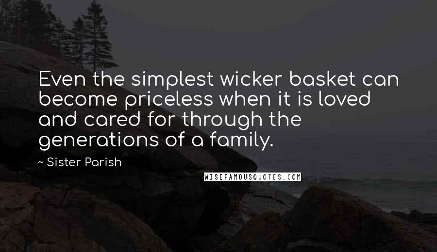 Sister Parish Quotes: Even the simplest wicker basket can become priceless when it is loved and cared for through the generations of a family.
