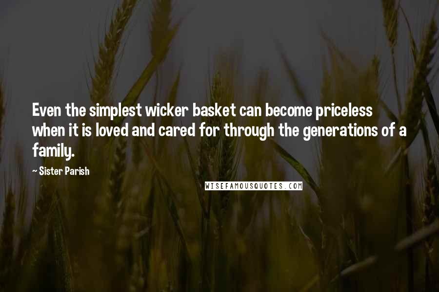 Sister Parish Quotes: Even the simplest wicker basket can become priceless when it is loved and cared for through the generations of a family.