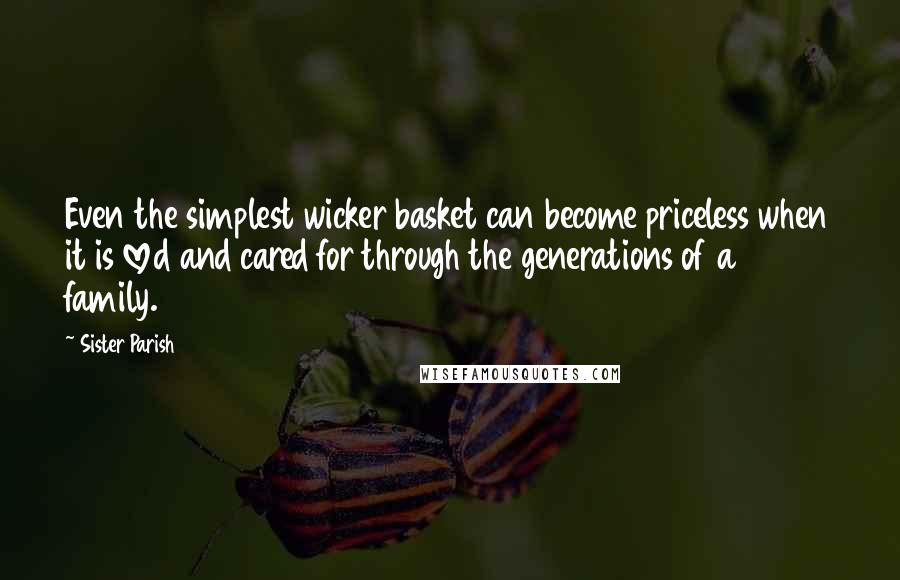 Sister Parish Quotes: Even the simplest wicker basket can become priceless when it is loved and cared for through the generations of a family.