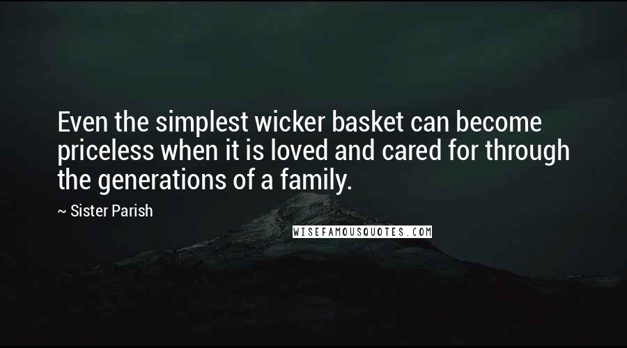 Sister Parish Quotes: Even the simplest wicker basket can become priceless when it is loved and cared for through the generations of a family.