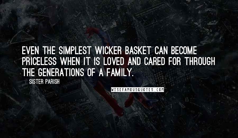 Sister Parish Quotes: Even the simplest wicker basket can become priceless when it is loved and cared for through the generations of a family.