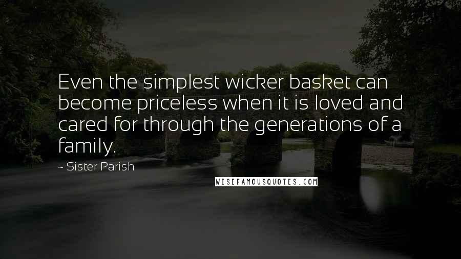 Sister Parish Quotes: Even the simplest wicker basket can become priceless when it is loved and cared for through the generations of a family.