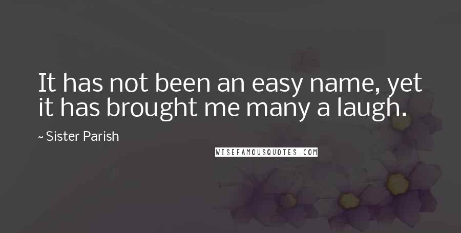 Sister Parish Quotes: It has not been an easy name, yet it has brought me many a laugh.