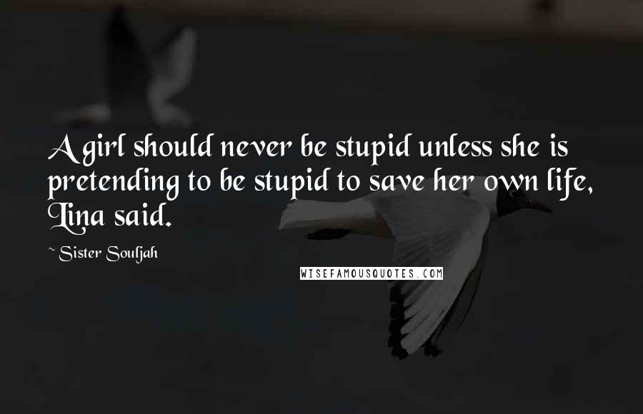 Sister Souljah Quotes: A girl should never be stupid unless she is pretending to be stupid to save her own life, Lina said.