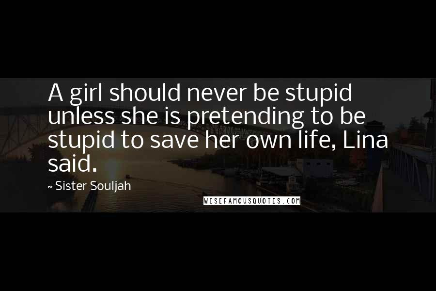 Sister Souljah Quotes: A girl should never be stupid unless she is pretending to be stupid to save her own life, Lina said.