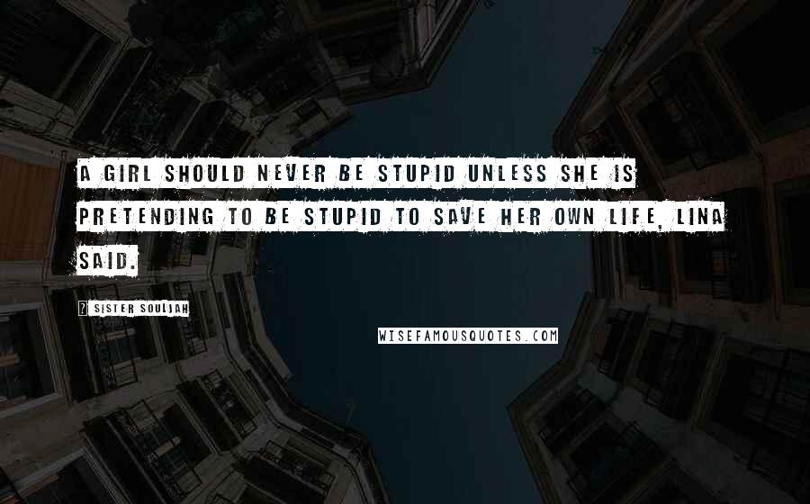 Sister Souljah Quotes: A girl should never be stupid unless she is pretending to be stupid to save her own life, Lina said.