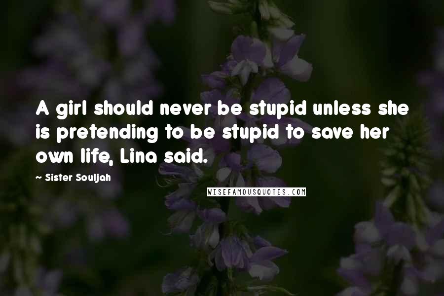 Sister Souljah Quotes: A girl should never be stupid unless she is pretending to be stupid to save her own life, Lina said.