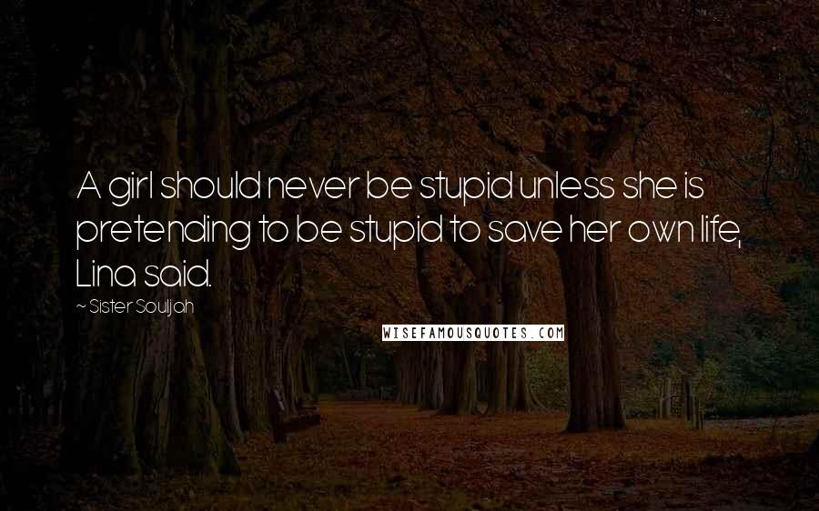 Sister Souljah Quotes: A girl should never be stupid unless she is pretending to be stupid to save her own life, Lina said.