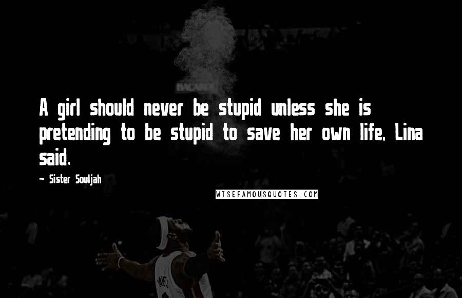 Sister Souljah Quotes: A girl should never be stupid unless she is pretending to be stupid to save her own life, Lina said.