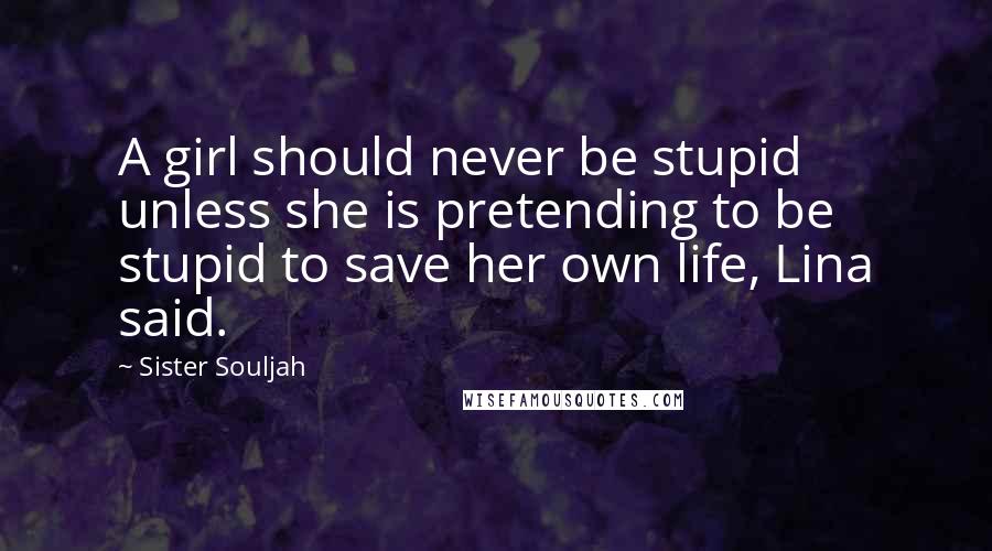 Sister Souljah Quotes: A girl should never be stupid unless she is pretending to be stupid to save her own life, Lina said.