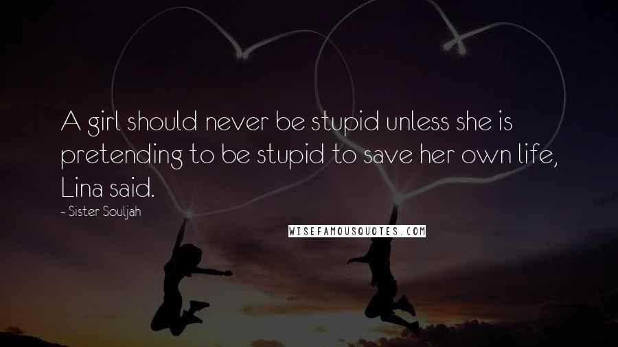 Sister Souljah Quotes: A girl should never be stupid unless she is pretending to be stupid to save her own life, Lina said.