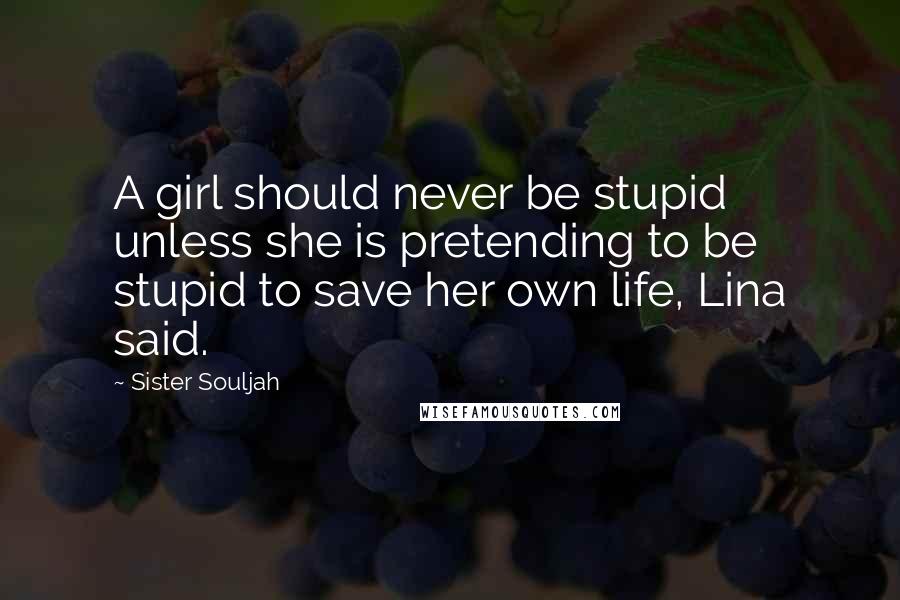 Sister Souljah Quotes: A girl should never be stupid unless she is pretending to be stupid to save her own life, Lina said.