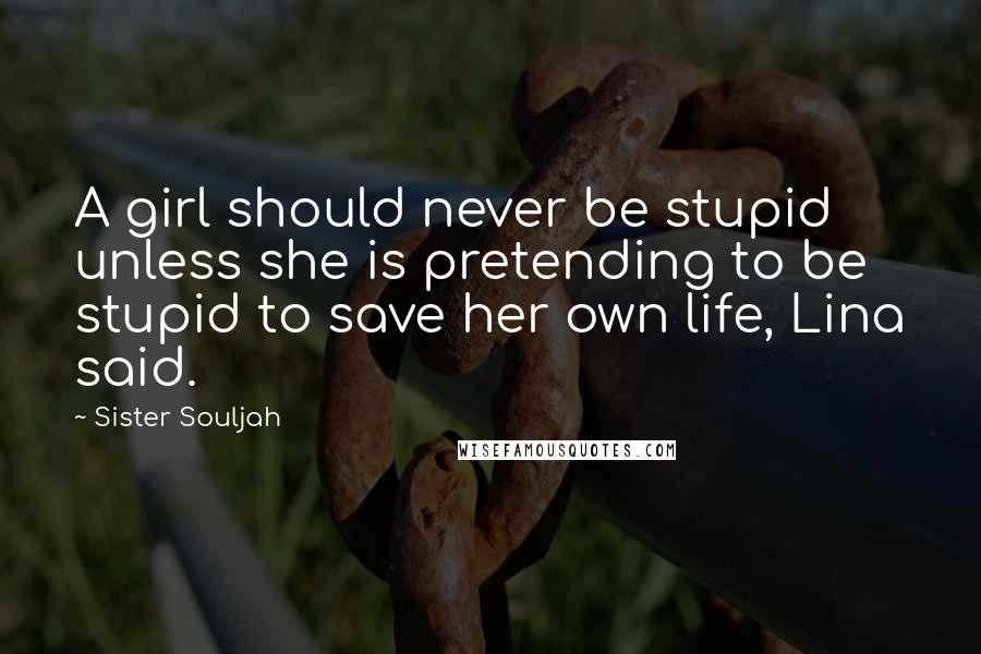 Sister Souljah Quotes: A girl should never be stupid unless she is pretending to be stupid to save her own life, Lina said.