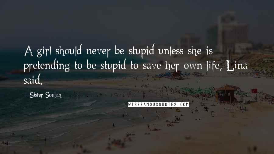 Sister Souljah Quotes: A girl should never be stupid unless she is pretending to be stupid to save her own life, Lina said.