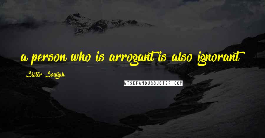 Sister Souljah Quotes: a person who is arrogant is also ignorant!