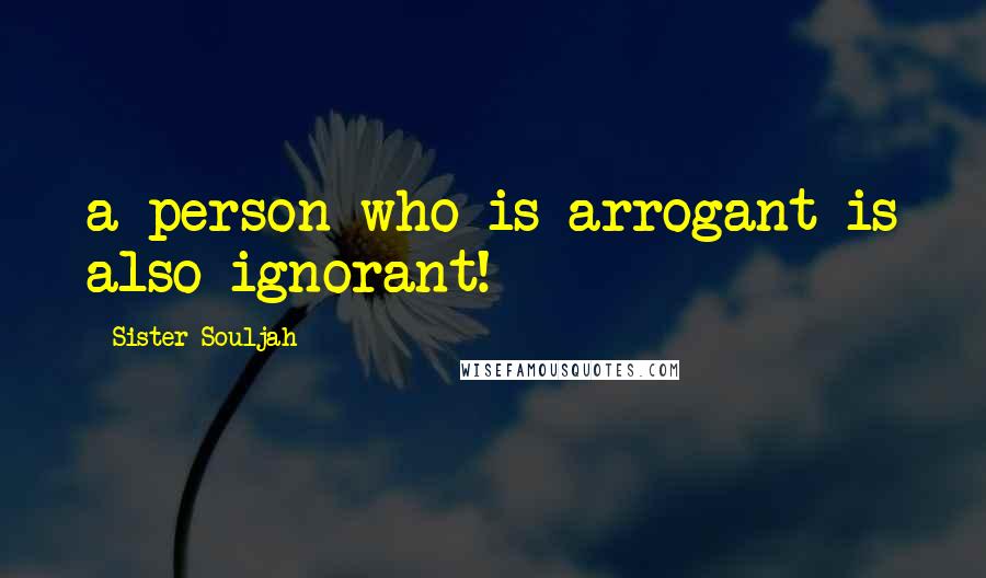 Sister Souljah Quotes: a person who is arrogant is also ignorant!