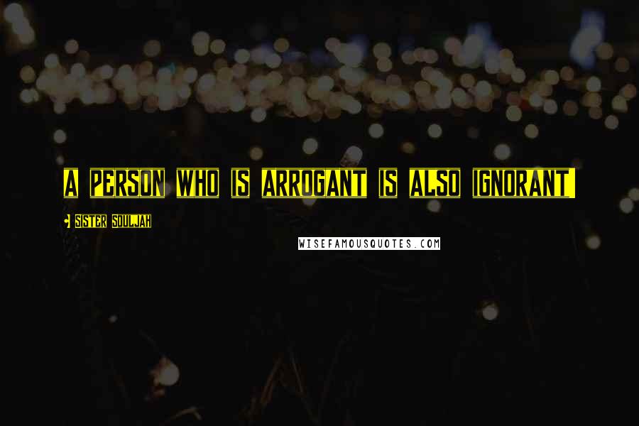 Sister Souljah Quotes: a person who is arrogant is also ignorant!