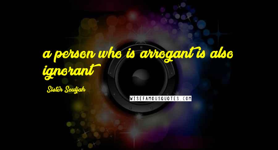 Sister Souljah Quotes: a person who is arrogant is also ignorant!