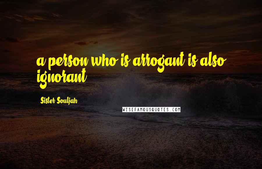 Sister Souljah Quotes: a person who is arrogant is also ignorant!