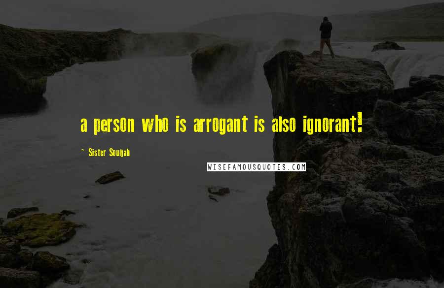 Sister Souljah Quotes: a person who is arrogant is also ignorant!