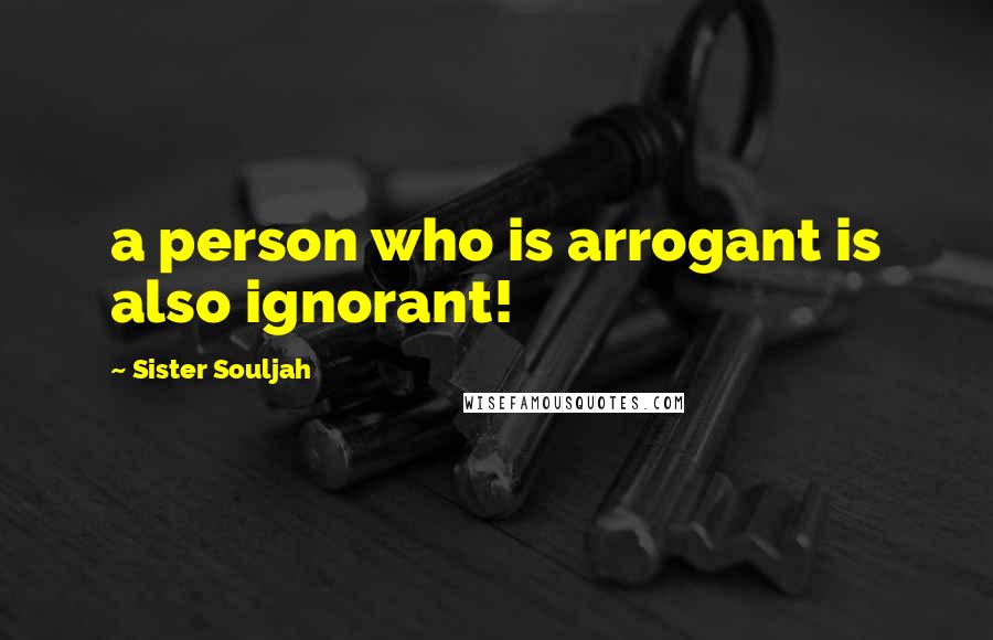 Sister Souljah Quotes: a person who is arrogant is also ignorant!
