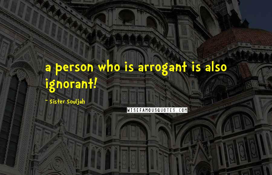 Sister Souljah Quotes: a person who is arrogant is also ignorant!