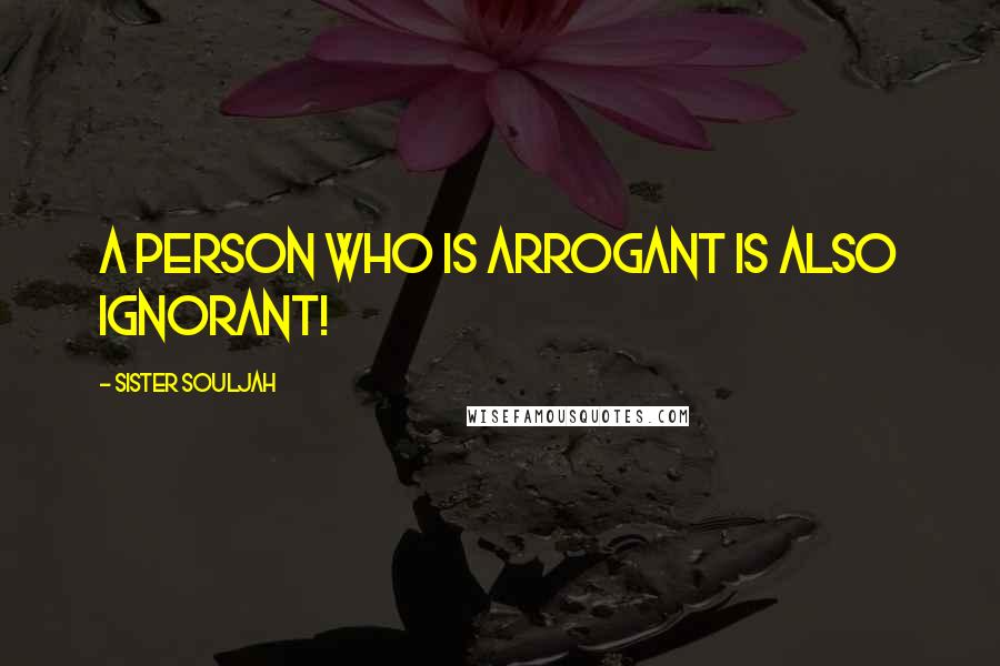 Sister Souljah Quotes: a person who is arrogant is also ignorant!
