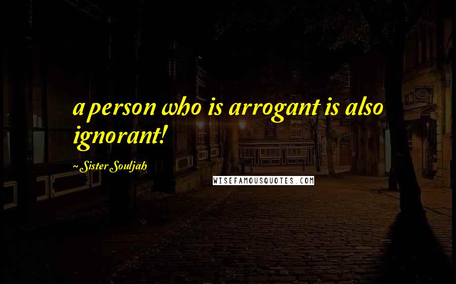 Sister Souljah Quotes: a person who is arrogant is also ignorant!