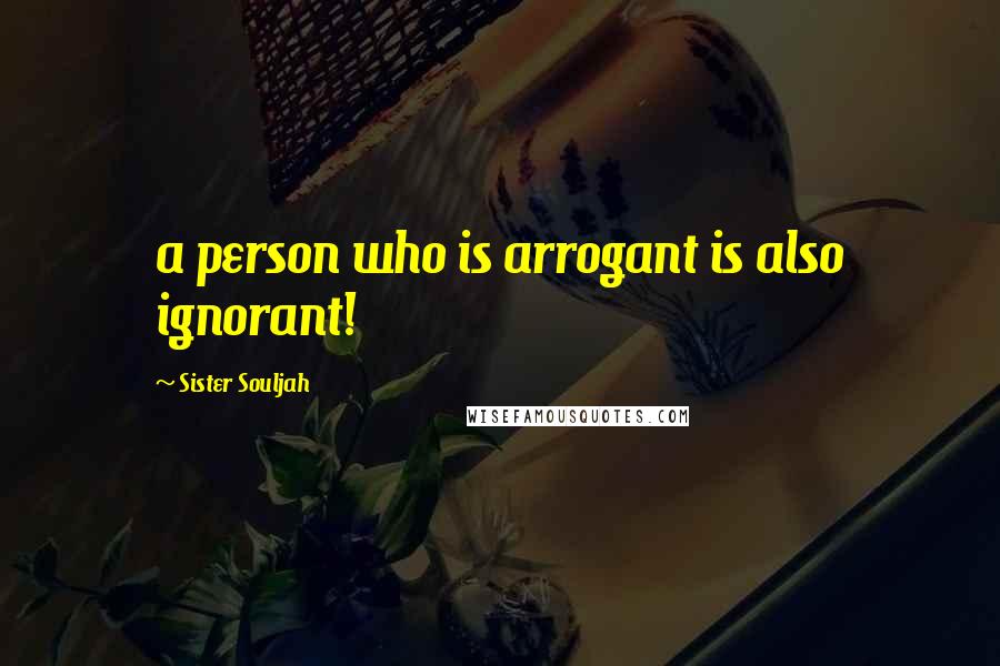 Sister Souljah Quotes: a person who is arrogant is also ignorant!