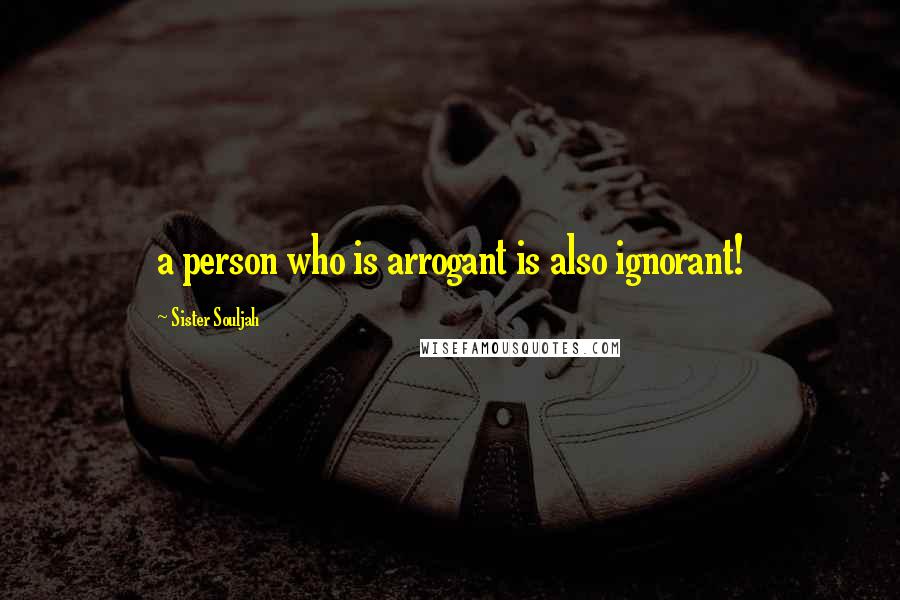 Sister Souljah Quotes: a person who is arrogant is also ignorant!