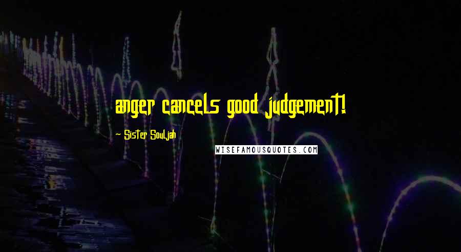 Sister Souljah Quotes: anger cancels good judgement!