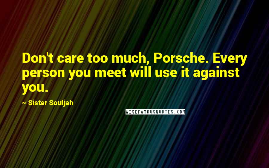 Sister Souljah Quotes: Don't care too much, Porsche. Every person you meet will use it against you.